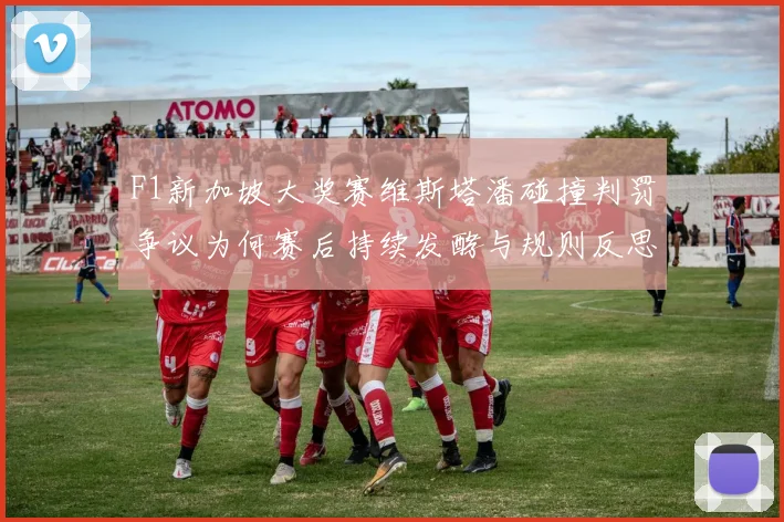 F1新加坡大奖赛维斯塔潘碰撞判罚争议为何赛后持续发酵与规则反思