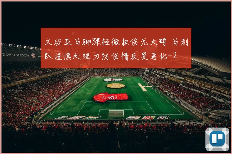 文班亚马脚踝轻微扭伤无大碍 马刺队谨慎处理力防伤情反复恶化