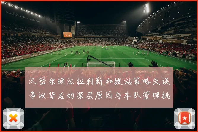 汉密尔顿法拉利新加坡站策略失误争议背后的深层原因与车队管理挑战