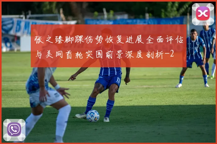 张之臻脚踝伤势恢复进展全面评估与美网首轮突围前景深度剖析