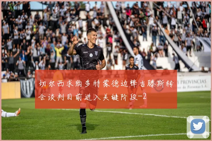 切尔西求购多特蒙德边锋吉滕斯转会谈判目前进入关键阶段