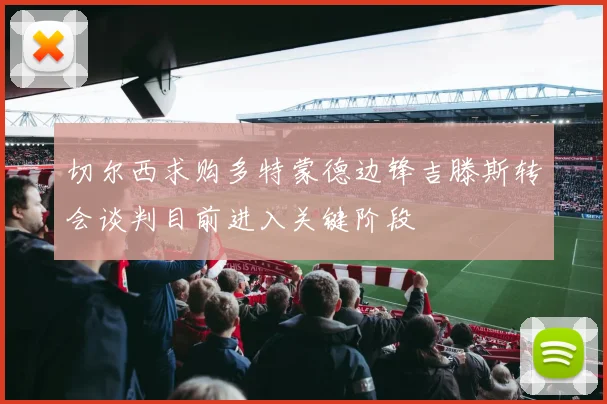 切尔西求购多特蒙德边锋吉滕斯转会谈判目前进入关键阶段