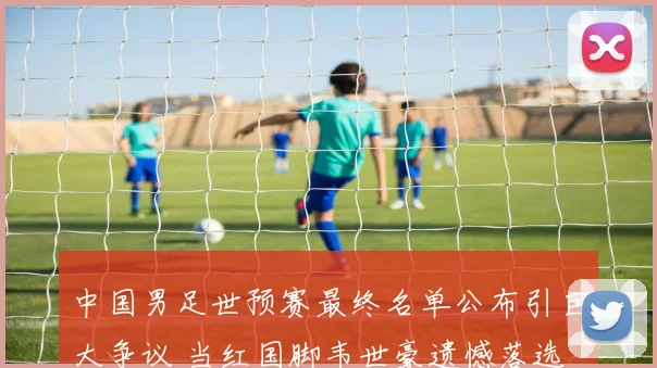 中国男足世预赛最终名单公布引巨大争议 当红国脚韦世豪遗憾落选 主帅伊万首次公开解释却遭普遍质疑