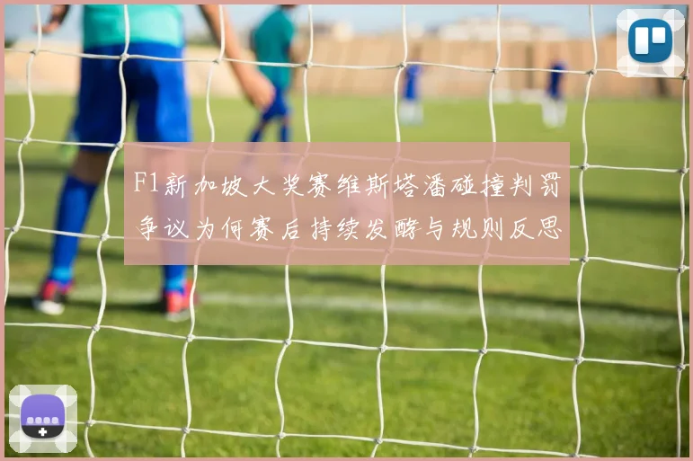 F1新加坡大奖赛维斯塔潘碰撞判罚争议为何赛后持续发酵与规则反思